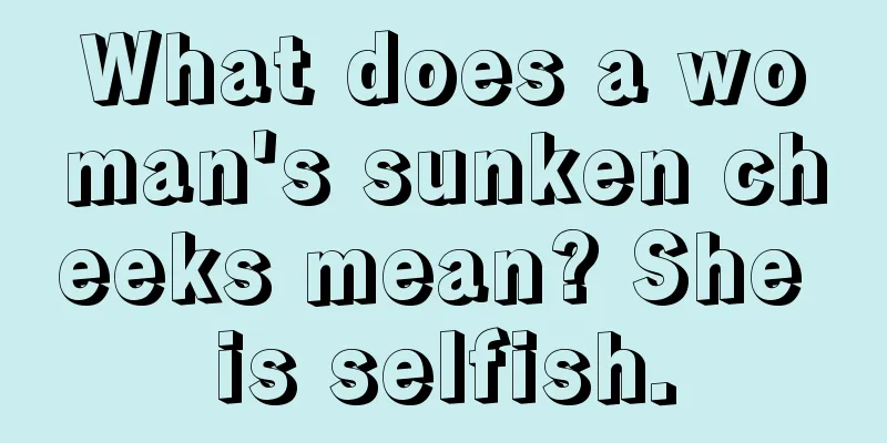 What does a woman's sunken cheeks mean? She is selfish.