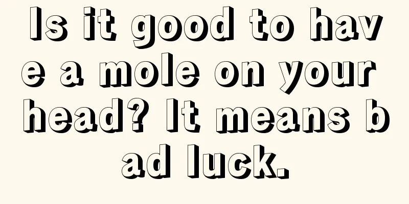 Is it good to have a mole on your head? It means bad luck.