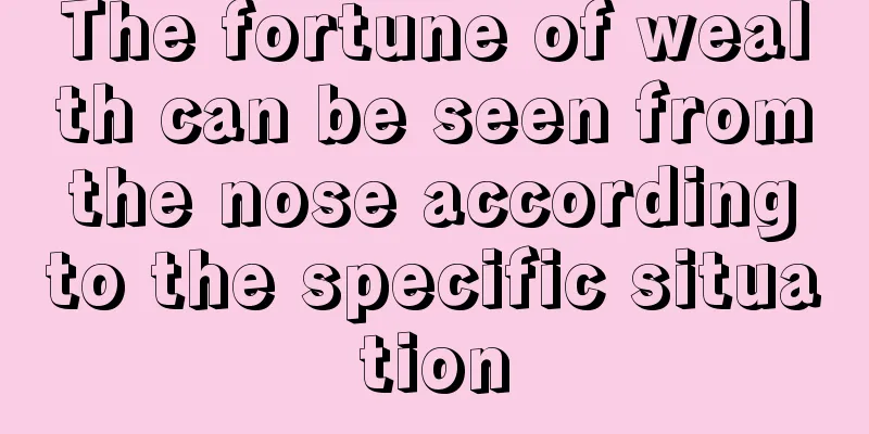 The fortune of wealth can be seen from the nose according to the specific situation