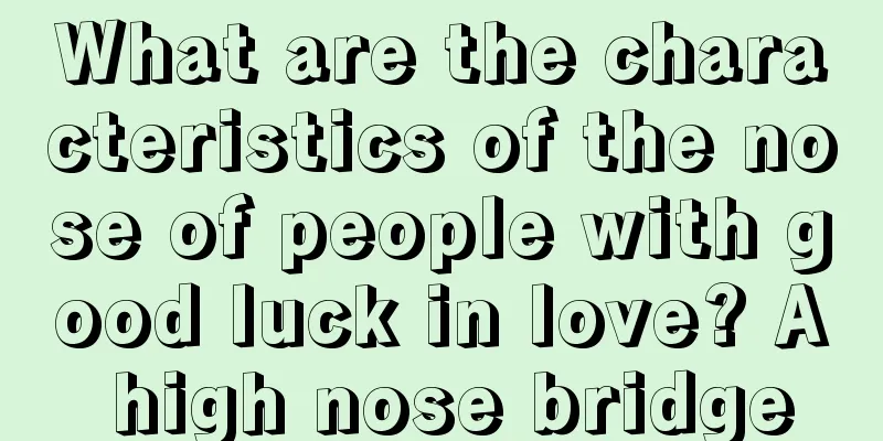 What are the characteristics of the nose of people with good luck in love? A high nose bridge