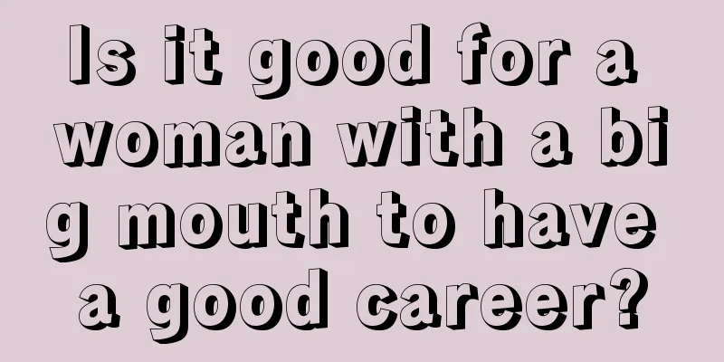 Is it good for a woman with a big mouth to have a good career?