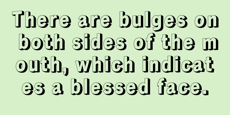 There are bulges on both sides of the mouth, which indicates a blessed face.
