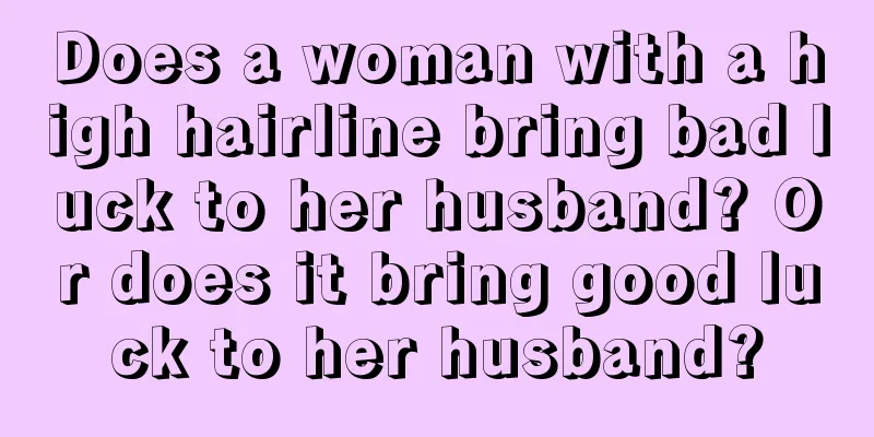 Does a woman with a high hairline bring bad luck to her husband? Or does it bring good luck to her husband?