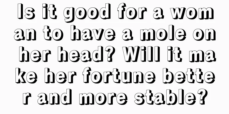 Is it good for a woman to have a mole on her head? Will it make her fortune better and more stable?