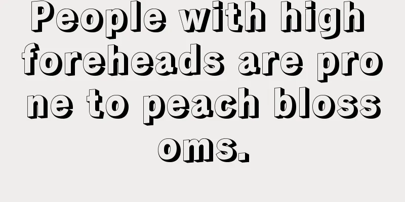 People with high foreheads are prone to peach blossoms.