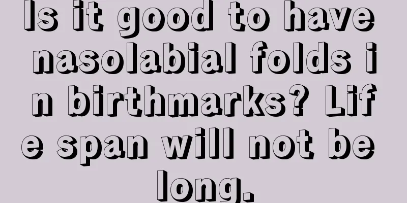 Is it good to have nasolabial folds in birthmarks? Life span will not be long.