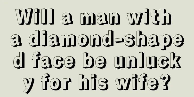 Will a man with a diamond-shaped face be unlucky for his wife?