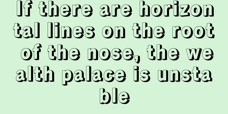 If there are horizontal lines on the root of the nose, the wealth palace is unstable
