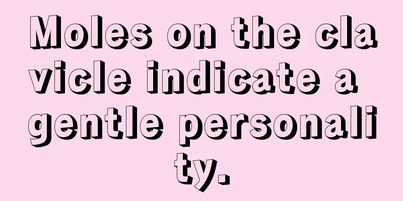 Moles on the clavicle indicate a gentle personality.