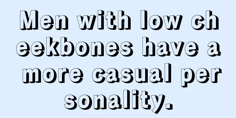 Men with low cheekbones have a more casual personality.