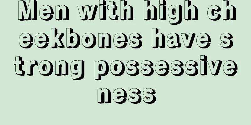 Men with high cheekbones have strong possessiveness
