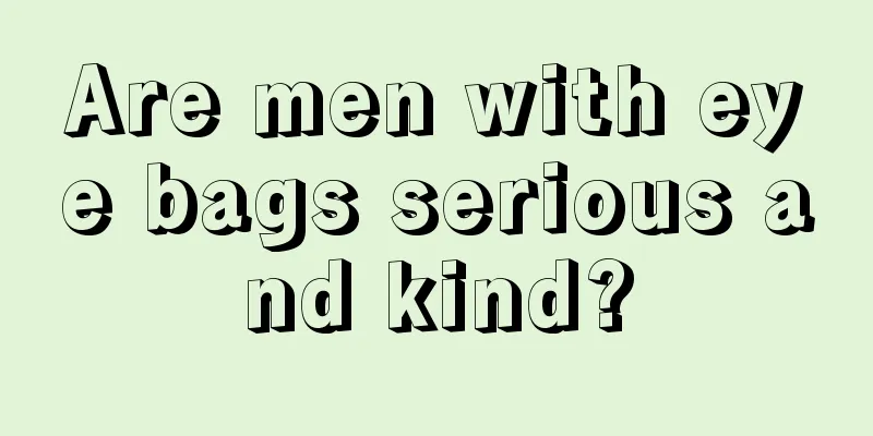 Are men with eye bags serious and kind?