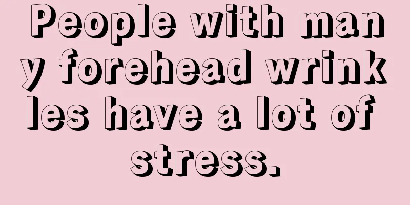 People with many forehead wrinkles have a lot of stress.