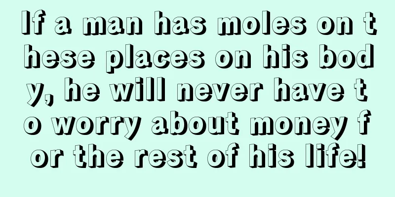 If a man has moles on these places on his body, he will never have to worry about money for the rest of his life!