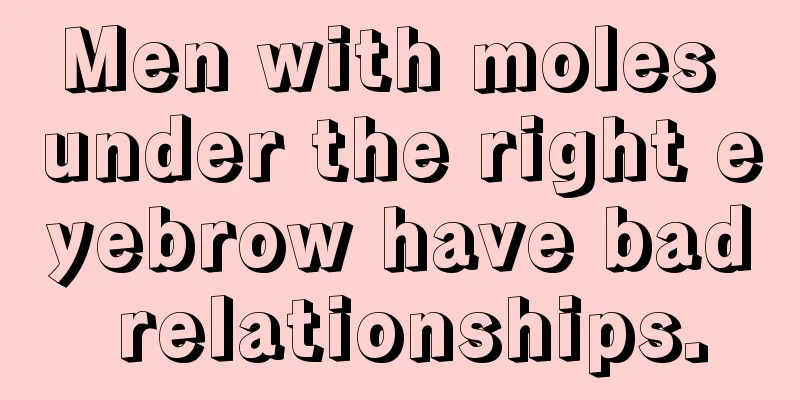 Men with moles under the right eyebrow have bad relationships.