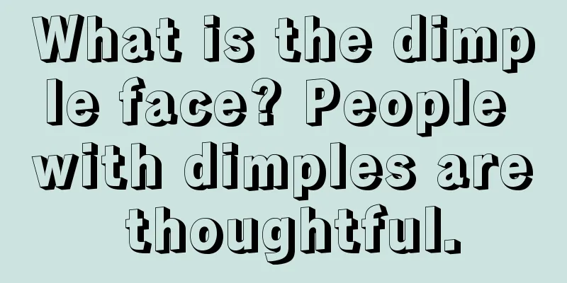 What is the dimple face? People with dimples are thoughtful.