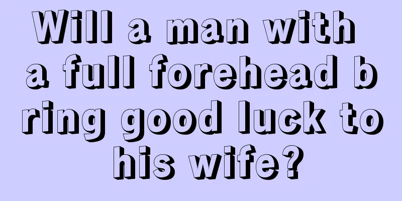 Will a man with a full forehead bring good luck to his wife?