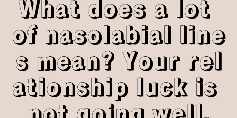 What does a lot of nasolabial lines mean? Your relationship luck is not going well.