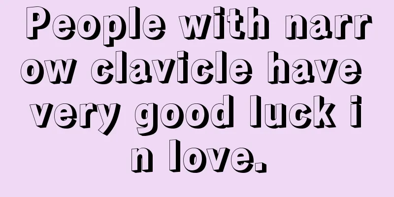 People with narrow clavicle have very good luck in love.