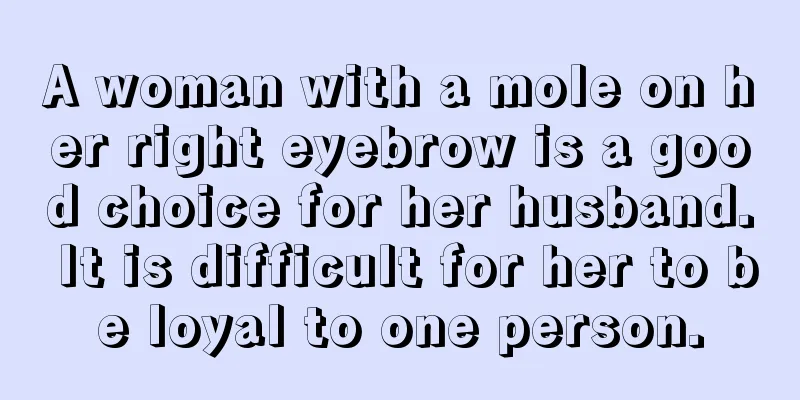 A woman with a mole on her right eyebrow is a good choice for her husband. It is difficult for her to be loyal to one person.
