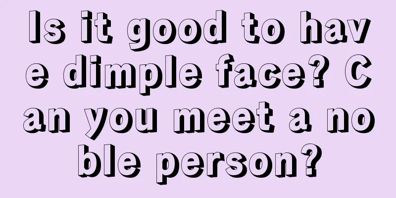 Is it good to have dimple face? Can you meet a noble person?