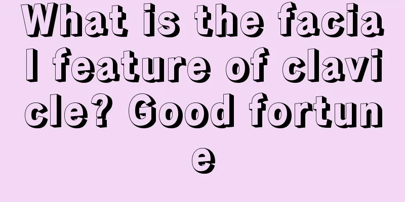 What is the facial feature of clavicle? Good fortune