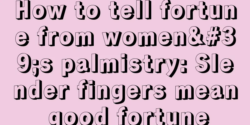 How to tell fortune from women's palmistry: Slender fingers mean good fortune