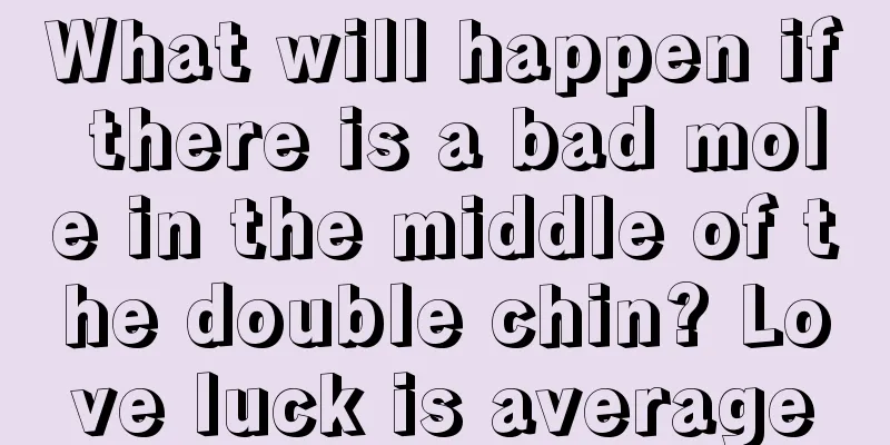 What will happen if there is a bad mole in the middle of the double chin? Love luck is average