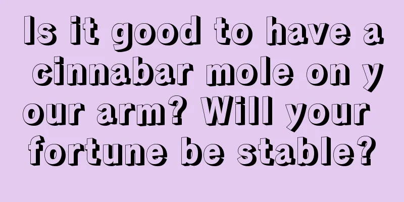 Is it good to have a cinnabar mole on your arm? Will your fortune be stable?