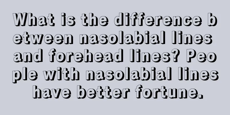 What is the difference between nasolabial lines and forehead lines? People with nasolabial lines have better fortune.