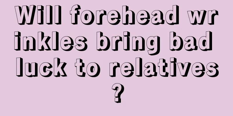 Will forehead wrinkles bring bad luck to relatives?