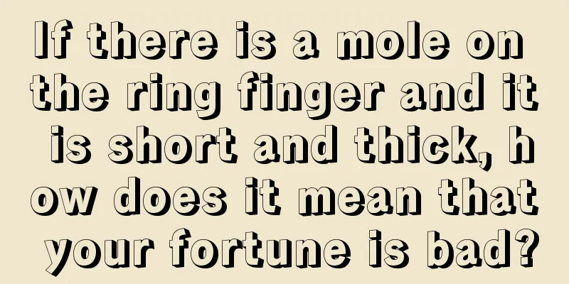 If there is a mole on the ring finger and it is short and thick, how does it mean that your fortune is bad?