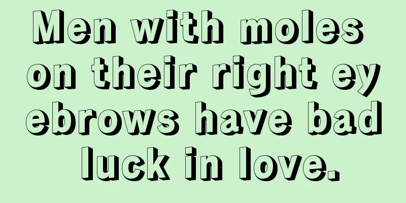 Men with moles on their right eyebrows have bad luck in love.