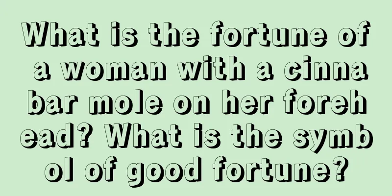 What is the fortune of a woman with a cinnabar mole on her forehead? What is the symbol of good fortune?