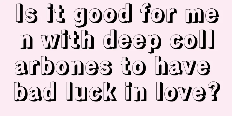 Is it good for men with deep collarbones to have bad luck in love?