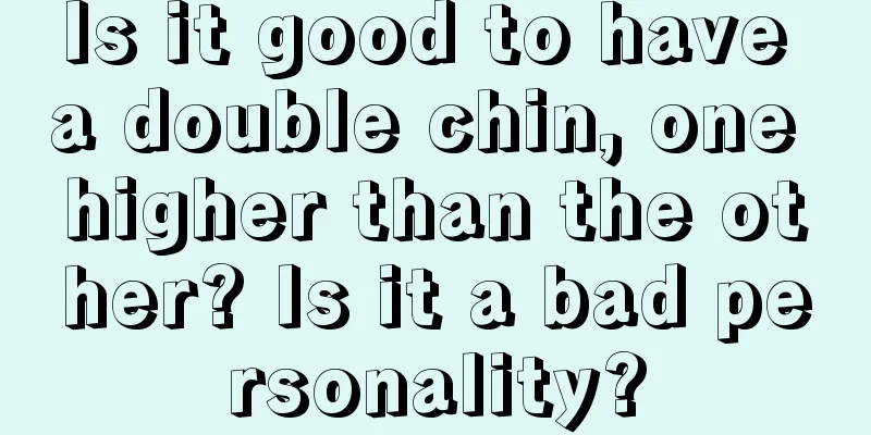 Is it good to have a double chin, one higher than the other? Is it a bad personality?