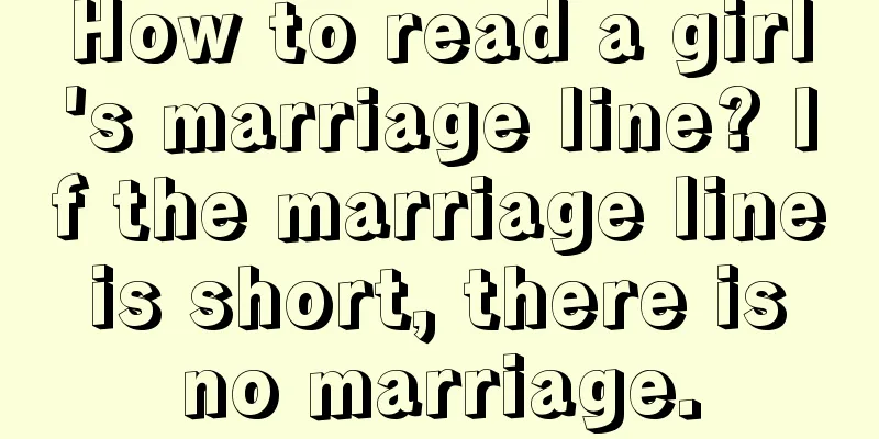 How to read a girl's marriage line? If the marriage line is short, there is no marriage.