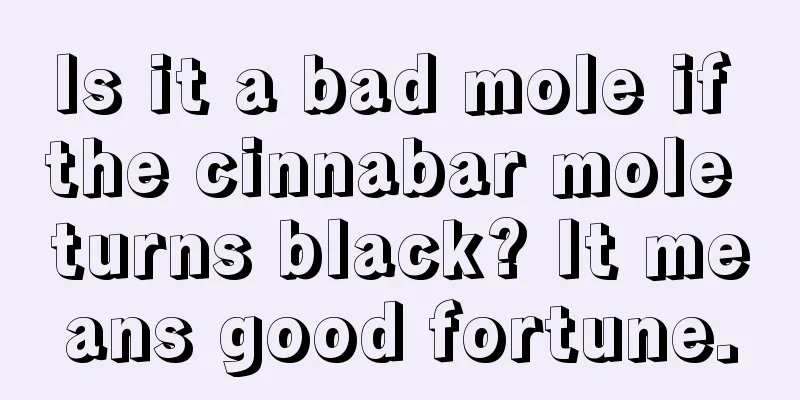 Is it a bad mole if the cinnabar mole turns black? It means good fortune.