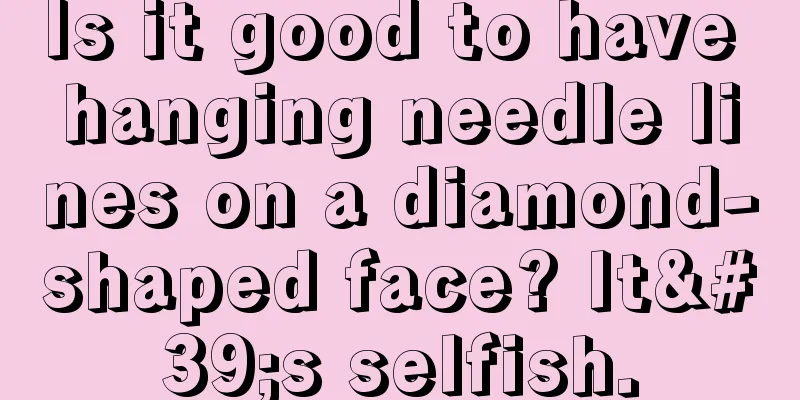 Is it good to have hanging needle lines on a diamond-shaped face? It's selfish.