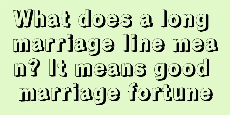 What does a long marriage line mean? It means good marriage fortune