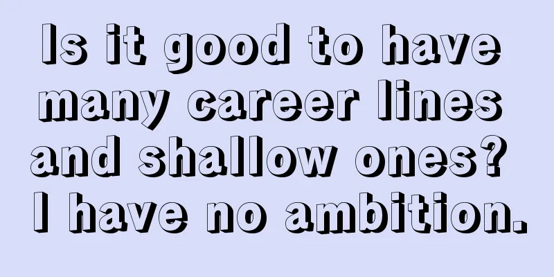 Is it good to have many career lines and shallow ones? I have no ambition.
