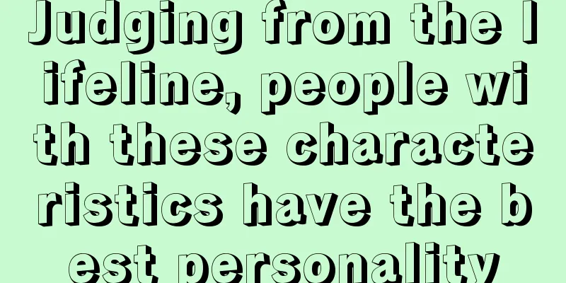 Judging from the lifeline, people with these characteristics have the best personality