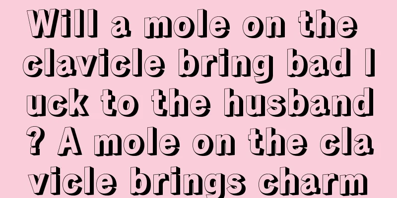 Will a mole on the clavicle bring bad luck to the husband? A mole on the clavicle brings charm