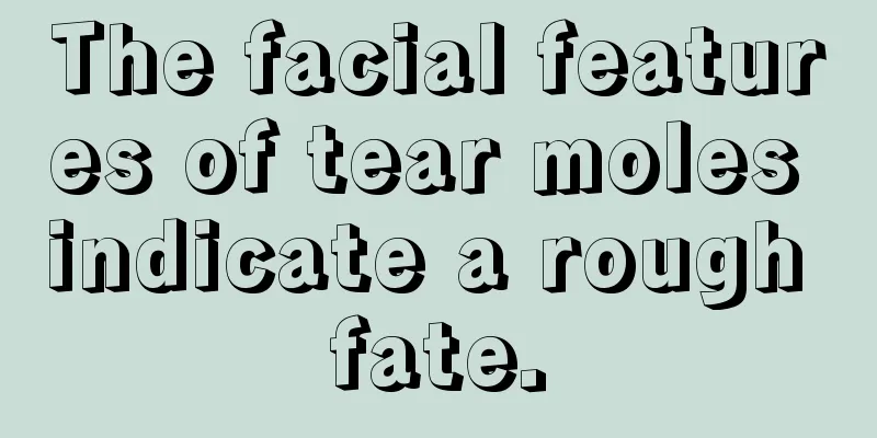 The facial features of tear moles indicate a rough fate.