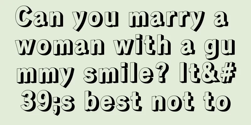 Can you marry a woman with a gummy smile? It's best not to