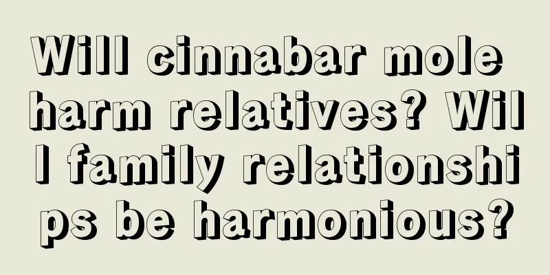 Will cinnabar mole harm relatives? Will family relationships be harmonious?
