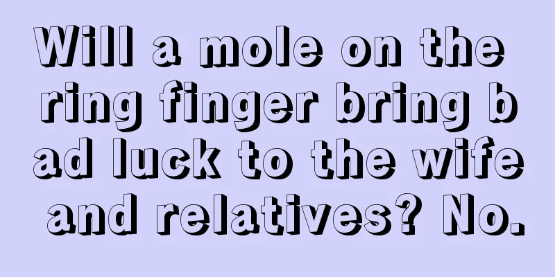 Will a mole on the ring finger bring bad luck to the wife and relatives? No.