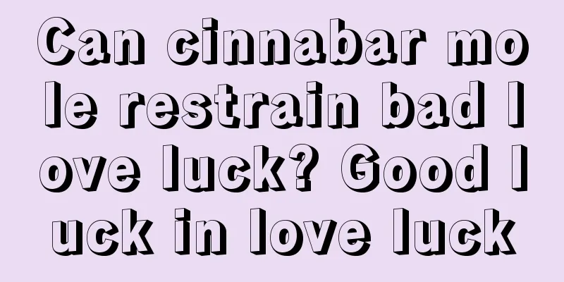 Can cinnabar mole restrain bad love luck? Good luck in love luck