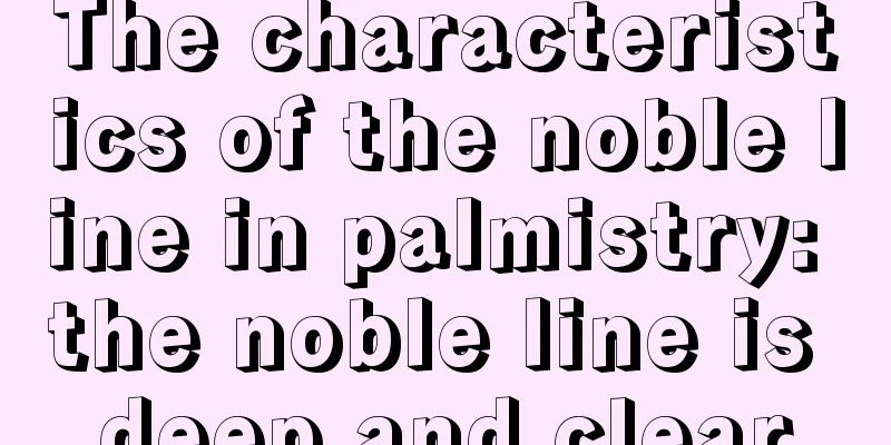 The characteristics of the noble line in palmistry: the noble line is deep and clear