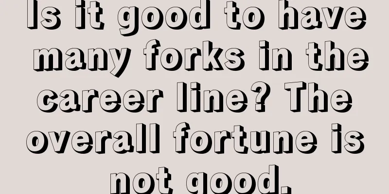 Is it good to have many forks in the career line? The overall fortune is not good.